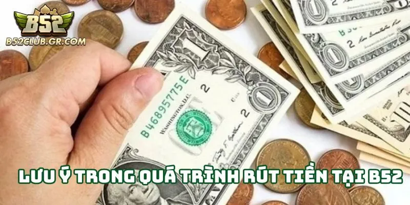 Rút tiền tại B52 cần lưu ý những thông tin nào?